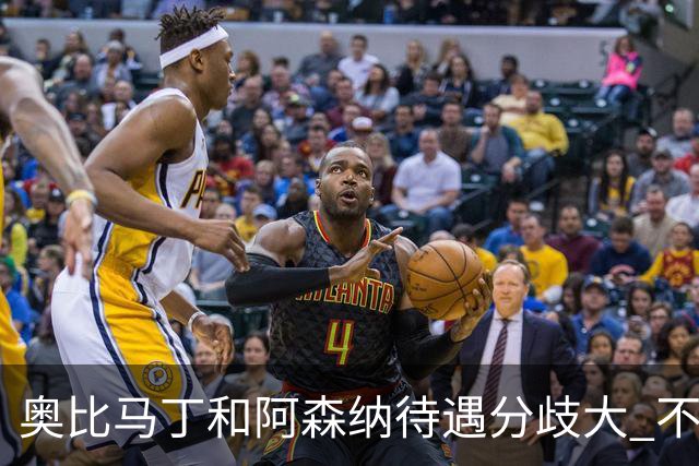 奥比马丁和阿森纳待遇分歧大 不确定进一线队